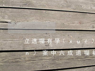 立遺囑有學(xué)問！為啥遺產(chǎn)案中六成遺囑被認(rèn)定無效？